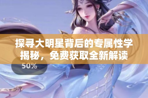 探寻大明星背后的专属性学揭秘，免费获取全新解读