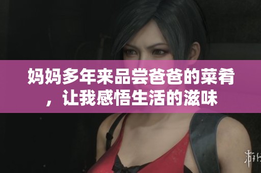 妈妈多年来品尝爸爸的菜肴，让我感悟生活的滋味