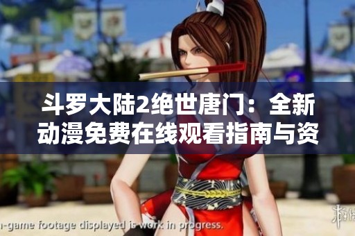 斗罗大陆2绝世唐门：全新动漫免费在线观看指南与资源分享