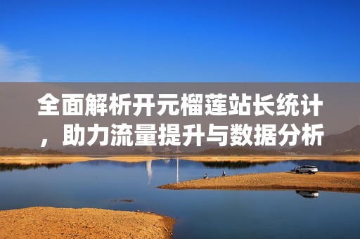 全面解析开元榴莲站长统计，助力流量提升与数据分析