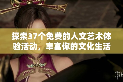 探索37个免费的人文艺术体验活动，丰富你的文化生活