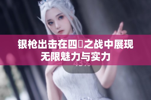 银枪出击在四毌之战中展现无限魅力与实力