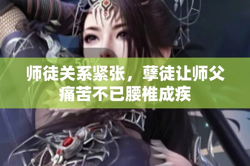 师徒关系紧张，孽徒让师父痛苦不已腰椎成疾