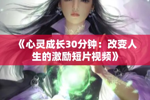 《心灵成长30分钟：改变人生的激励短片视频》