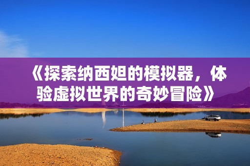 《探索纳西妲的模拟器，体验虚拟世界的奇妙冒险》