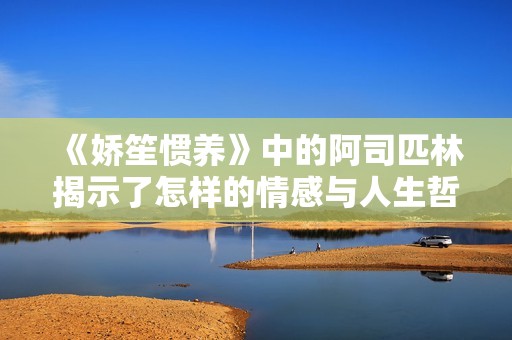《娇笙惯养》中的阿司匹林揭示了怎样的情感与人生哲理？