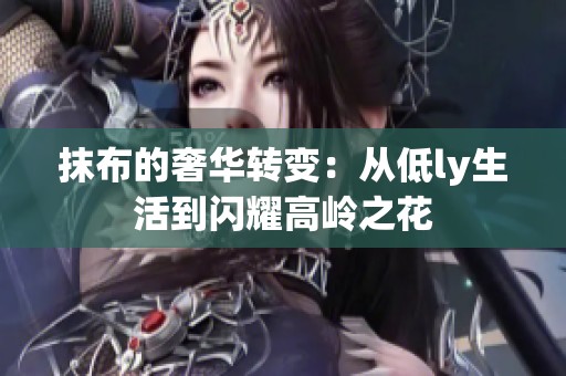 抹布的奢华转变：从低ly生活到闪耀高岭之花