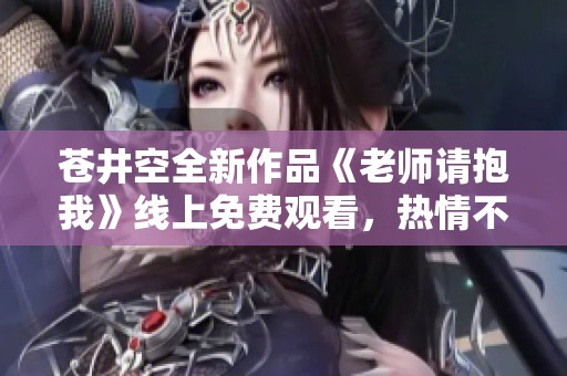 苍井空全新作品《老师请抱我》线上免费观看，热情不容错过