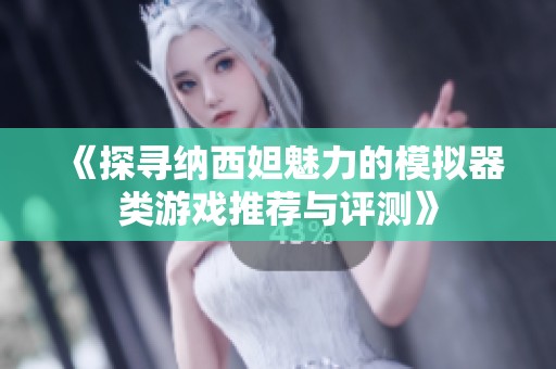 《探寻纳西妲魅力的模拟器类游戏推荐与评测》