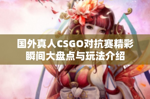 国外真人CSGO对抗赛精彩瞬间大盘点与玩法介绍