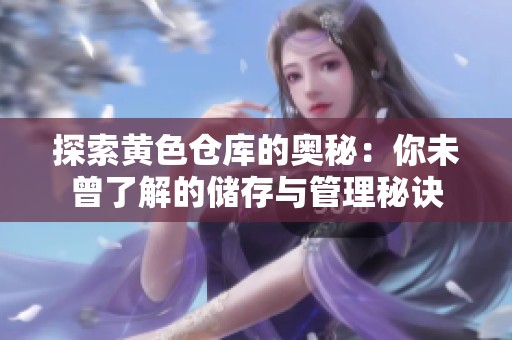 探索黄色仓库的奥秘：你未曾了解的储存与管理秘诀