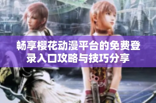 畅享樱花动漫平台的免费登录入口攻略与技巧分享