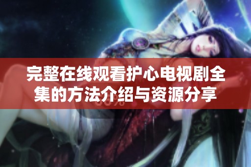 完整在线观看护心电视剧全集的方法介绍与资源分享