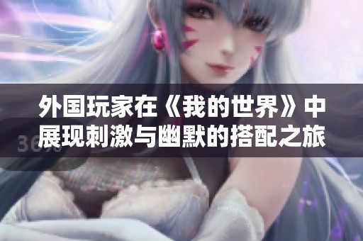 外国玩家在《我的世界》中展现刺激与幽默的搭配之旅