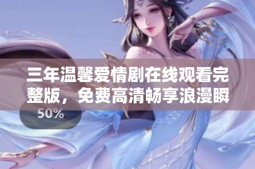 三年温馨爱情剧在线观看完整版，免费高清畅享浪漫瞬间