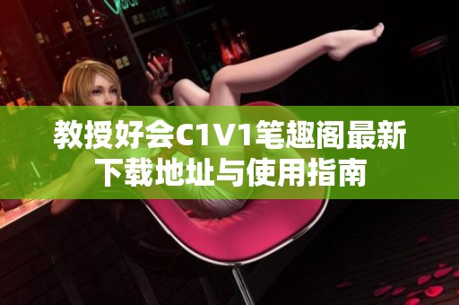 教授好会C1V1笔趣阁最新下载地址与使用指南