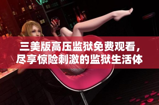 三美版高压监狱免费观看，尽享惊险刺激的监狱生活体验