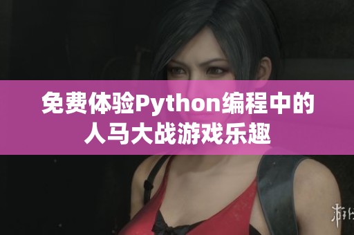 免费体验Python编程中的人马大战游戏乐趣