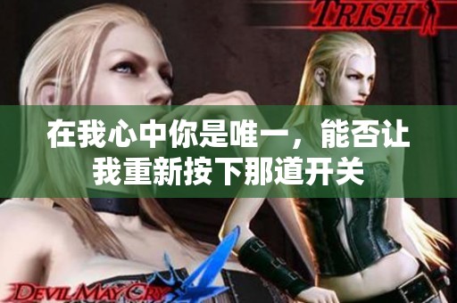 在我心中你是唯一，能否让我重新按下那道开关