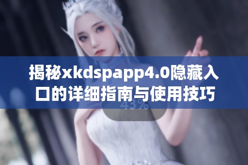揭秘xkdspapp4.0隐藏入口的详细指南与使用技巧