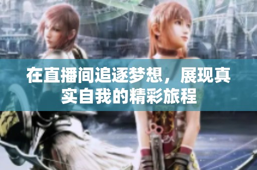 在直播间追逐梦想，展现真实自我的精彩旅程