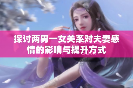 探讨两男一女关系对夫妻感情的影响与提升方式