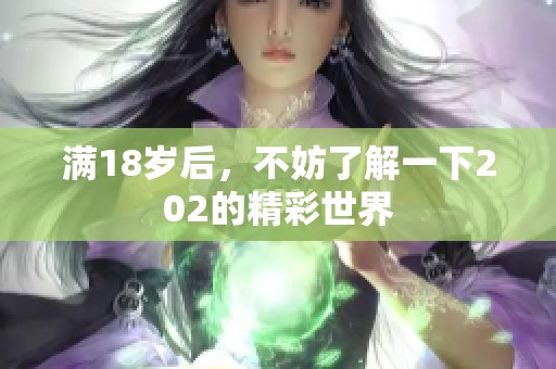 满18岁后，不妨了解一下202的精彩世界