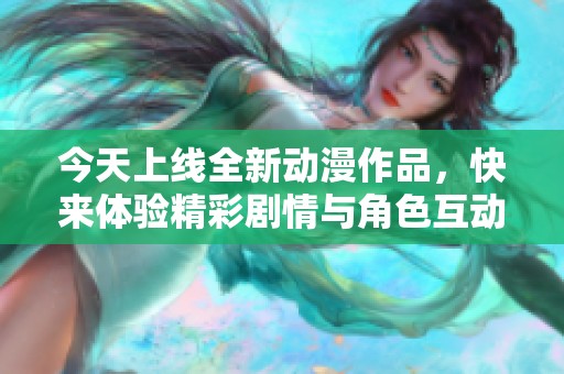 今天上线全新动漫作品，快来体验精彩剧情与角色互动！