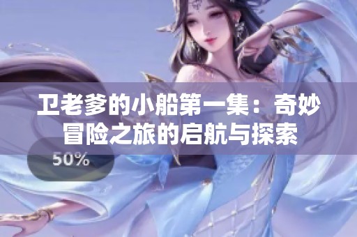 卫老爹的小船第一集：奇妙冒险之旅的启航与探索