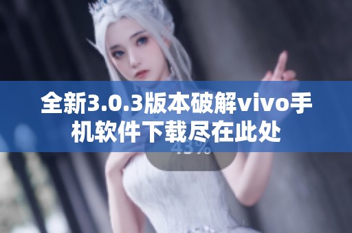 全新3.0.3版本破解vivo手机软件下载尽在此处