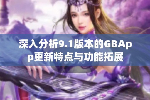 深入分析9.1版本的GBApp更新特点与功能拓展