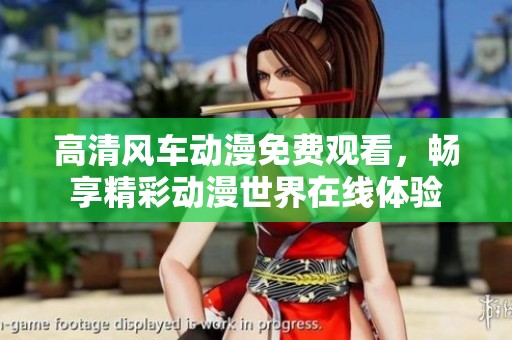 高清风车动漫免费观看，畅享精彩动漫世界在线体验