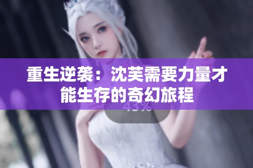 重生逆袭：沈芙需要力量才能生存的奇幻旅程