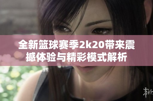 全新篮球赛季2k20带来震撼体验与精彩模式解析