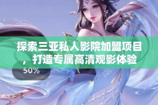 探索三亚私人影院加盟项目，打造专属高清观影体验