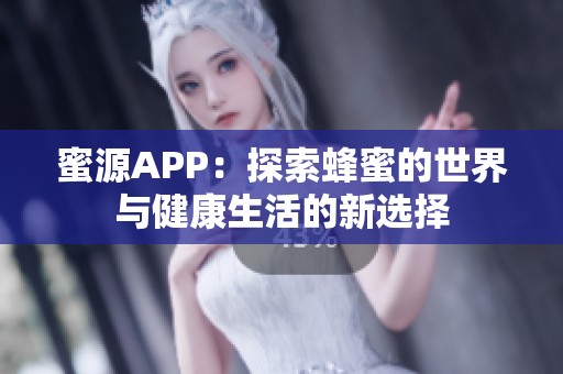 蜜源APP：探索蜂蜜的世界与健康生活的新选择