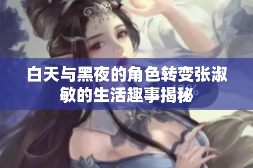 白天与黑夜的角色转变张淑敏的生活趣事揭秘