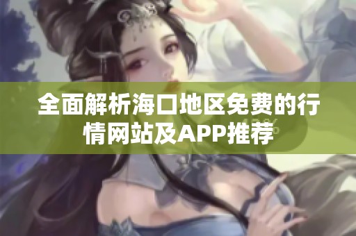 全面解析海口地区免费的行情网站及APP推荐