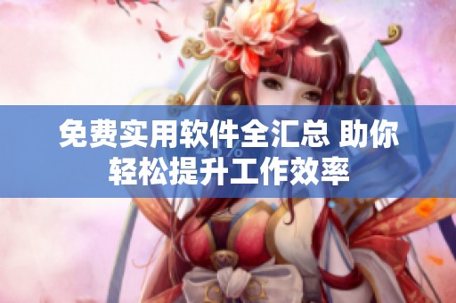 免费实用软件全汇总 助你轻松提升工作效率