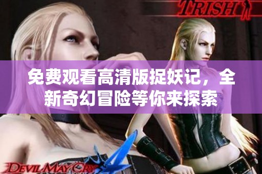 免费观看高清版捉妖记，全新奇幻冒险等你来探索
