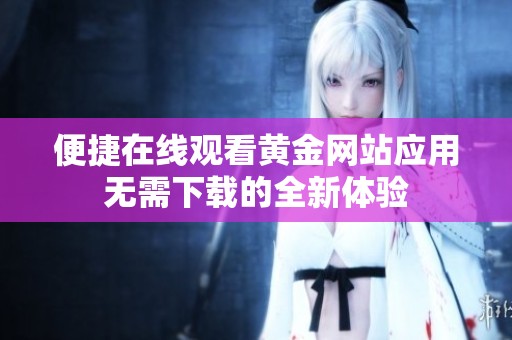 便捷在线观看黄金网站应用无需下载的全新体验
