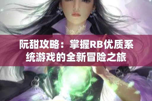 阮甜攻略：掌握RB优质系统游戏的全新冒险之旅