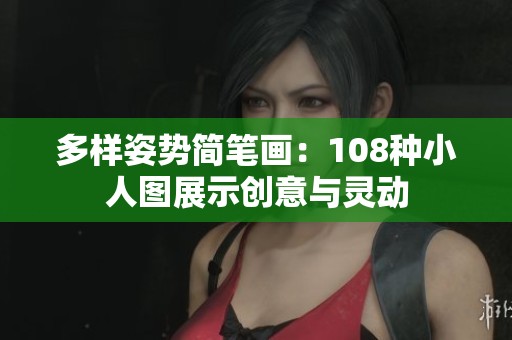 多样姿势简笔画：108种小人图展示创意与灵动