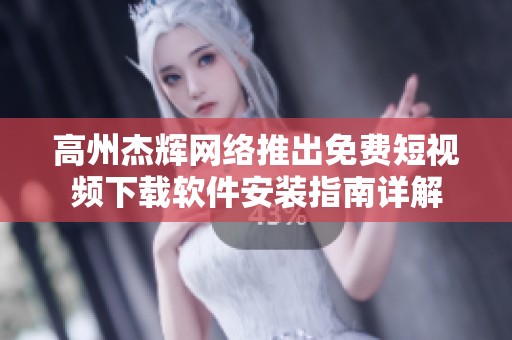 高州杰辉网络推出免费短视频下载软件安装指南详解