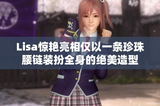 Lisa惊艳亮相仅以一条珍珠腰链装扮全身的绝美造型