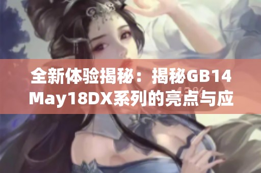全新体验揭秘：揭秘GB14May18DX系列的亮点与应用潜力