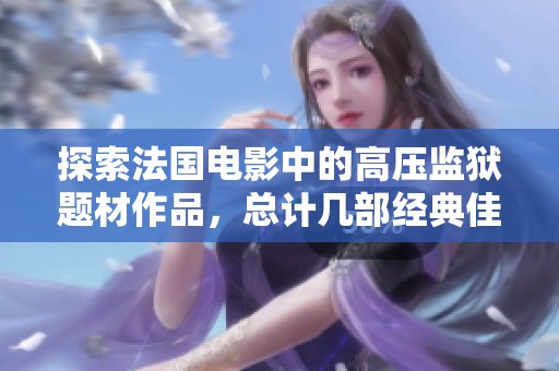 探索法国电影中的高压监狱题材作品，总计几部经典佳作