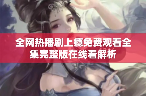 全网热播剧上瘾免费观看全集完整版在线看解析