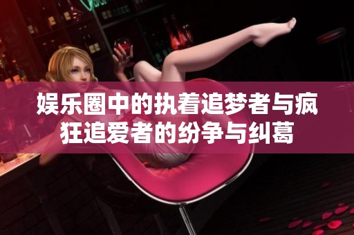 娱乐圈中的执着追梦者与疯狂追爱者的纷争与纠葛