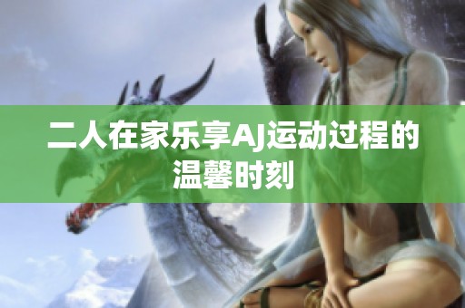 二人在家乐享AJ运动过程的温馨时刻
